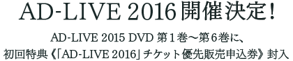 AD-LIVE 2016 開催決定！AD-LIVE 2015 DVD第1巻～第6巻に、初回特典「AD-LIVE 2016」チケット優先販売申込券封入