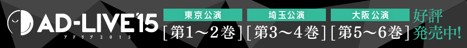 AD-LIVE15 アドリブ2015 DVD 東京公演[第1〜2巻] 埼玉公演[第3〜4巻] 大阪公演[第5〜6巻] 好評発売中！