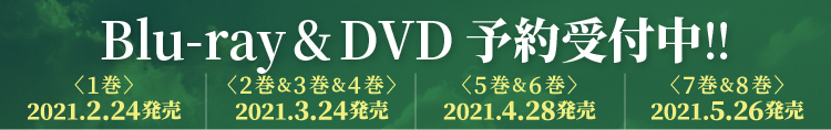 Blu-ray&DVD予約受付中 <1巻&2巻>2021.2.24発売  <3巻&4巻>2021.3.24発売  <5巻&6巻>2021.4.28発売  <7巻&8巻>2021.5.26発売