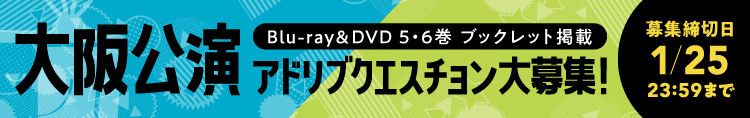 Blu-ray&DVD1・2巻ブックレット掲載 大阪公演 アドリブクエスチョン大募集! 募集締切日11/30 23:59まで