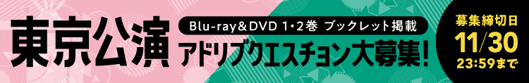 Blu-ray&DVD1・2巻ブックレット掲載 東京公演 アドリブクエスチョン大募集! 募集締切日11/30 23:59まで