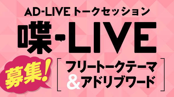 AD-LIVE トークセッション[喋-LIVE（しゃべりぶ）]フリートークテーマ&アドリブワード募集！